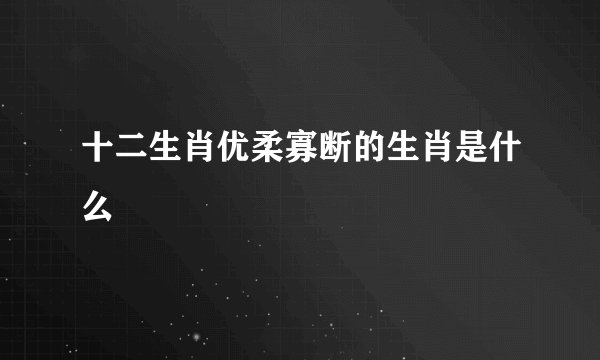 十二生肖优柔寡断的生肖是什么