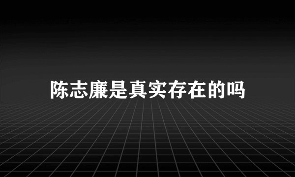 陈志廉是真实存在的吗