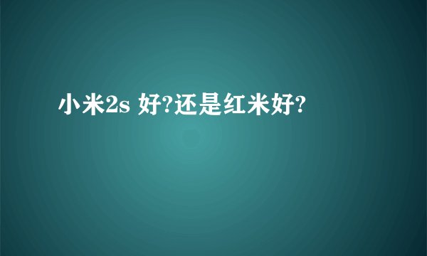 小米2s 好?还是红米好?