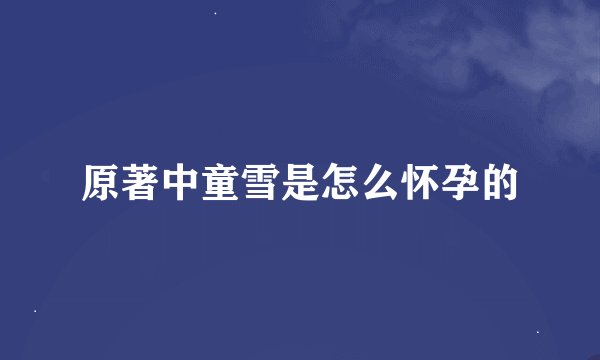 原著中童雪是怎么怀孕的