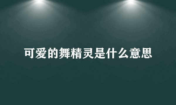 可爱的舞精灵是什么意思