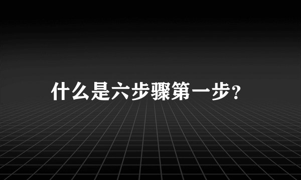 什么是六步骤第一步？