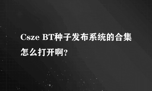 Csze BT种子发布系统的合集怎么打开啊？