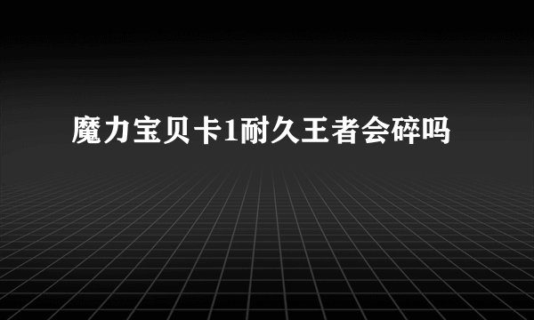 魔力宝贝卡1耐久王者会碎吗