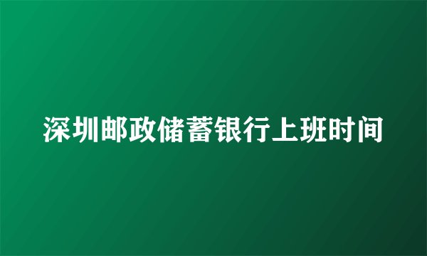 深圳邮政储蓄银行上班时间
