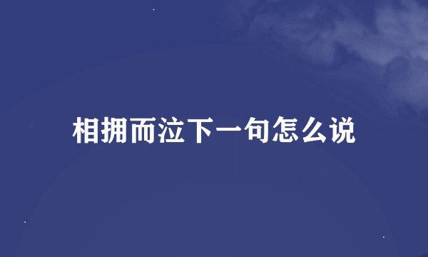 相拥而泣下一句怎么说
