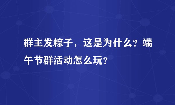 群主发粽子，这是为什么？端午节群活动怎么玩？
