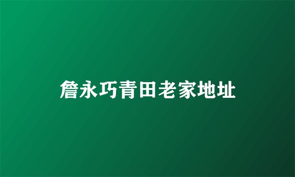 詹永巧青田老家地址