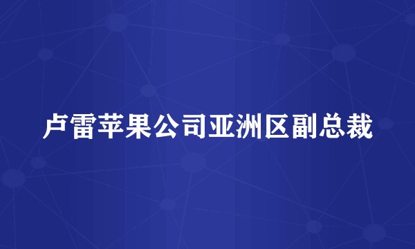 卢雷苹果公司亚洲区副总裁