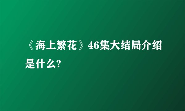 《海上繁花》46集大结局介绍是什么?