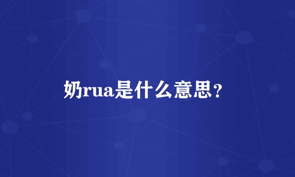 奶rua是什么意思？