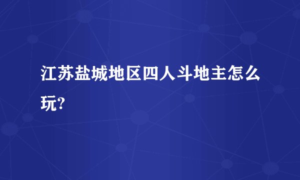江苏盐城地区四人斗地主怎么玩?