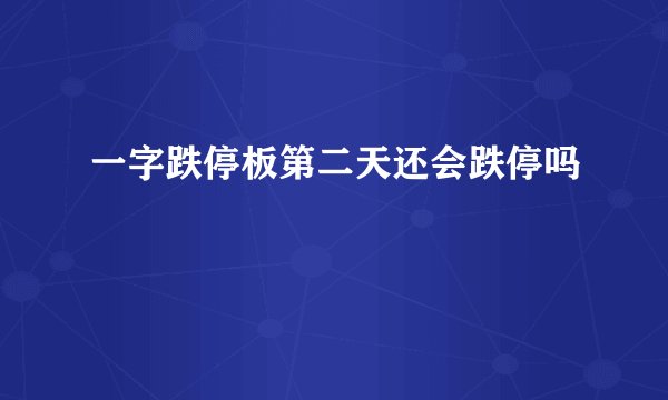 一字跌停板第二天还会跌停吗