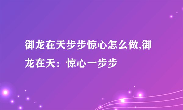 御龙在天步步惊心怎么做,御龙在天：惊心一步步
