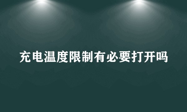 充电温度限制有必要打开吗