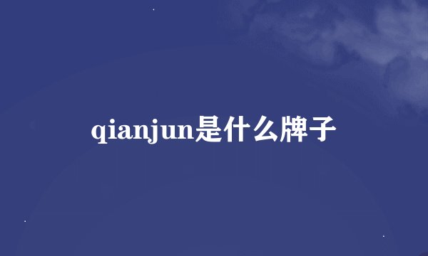 qianjun是什么牌子
