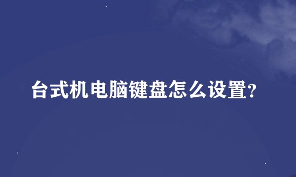 台式机电脑键盘怎么设置?