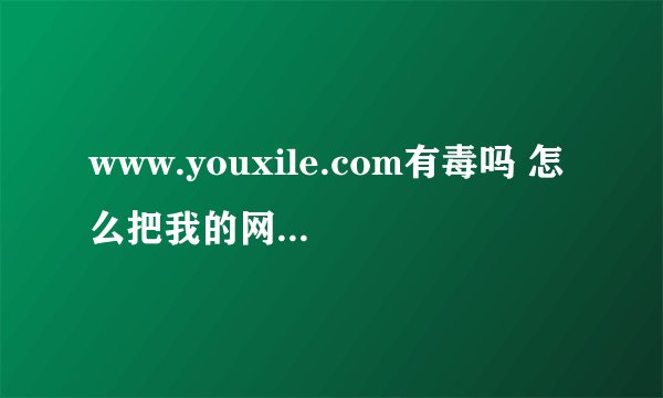 www.youxile.com有毒吗 怎么把我的网站首页该回来