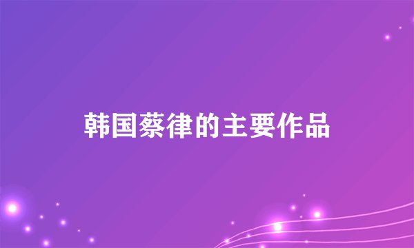 韩国蔡律的主要作品
