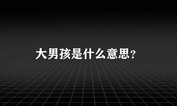大男孩是什么意思？