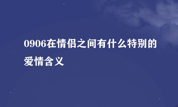 0906在情侣之间有什么特别的爱情含义