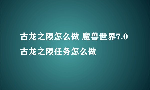 古龙之陨怎么做 魔兽世界7.0古龙之陨任务怎么做