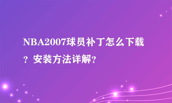 NBA2007球员补丁怎么下载？安装方法详解？