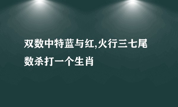 双数中特蓝与红,火行三七尾数杀打一个生肖