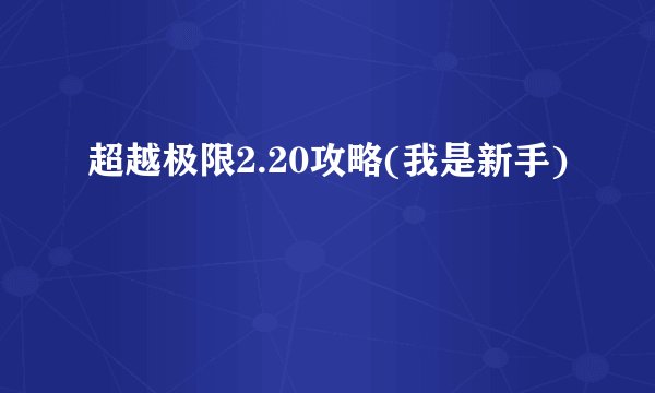 超越极限2.20攻略(我是新手)