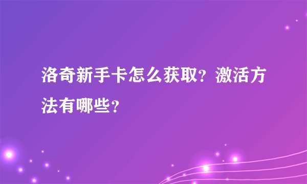 洛奇新手卡怎么获取？激活方法有哪些？
