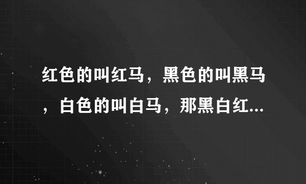 红色的叫红马，黑色的叫黑马，白色的叫白马，那黑白红相间的叫什么马？