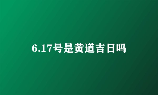 6.17号是黄道吉日吗