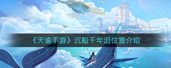 《天谕手游》沉船千年泪位置介绍