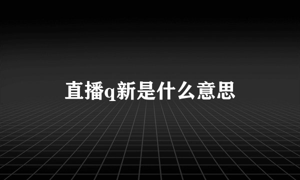 直播q新是什么意思