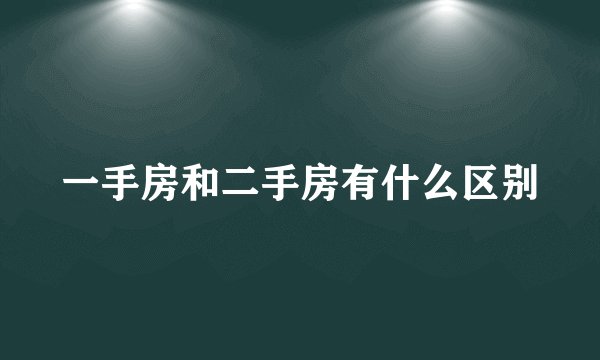 一手房和二手房有什么区别