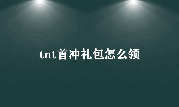 tnt首冲礼包怎么领