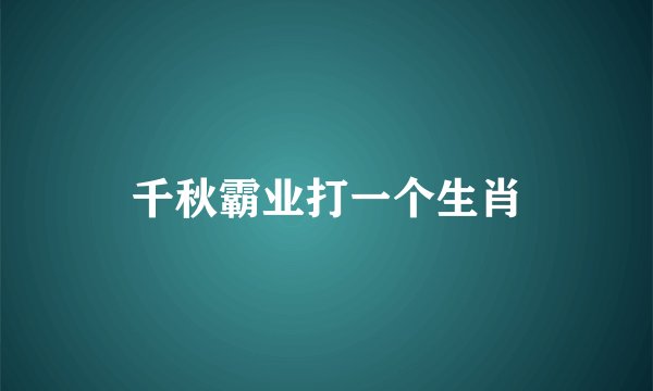 千秋霸业打一个生肖