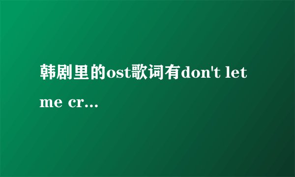 韩剧里的ost歌词有don't let me cry是什么歌呀，是个女歌手唱的