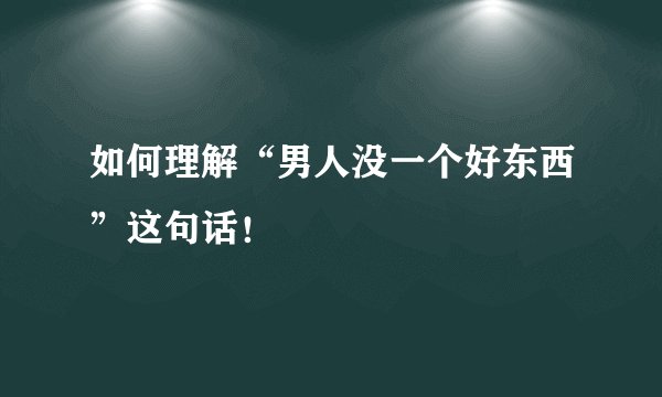如何理解“男人没一个好东西”这句话！