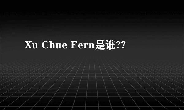 Xu Chue Fern是谁??