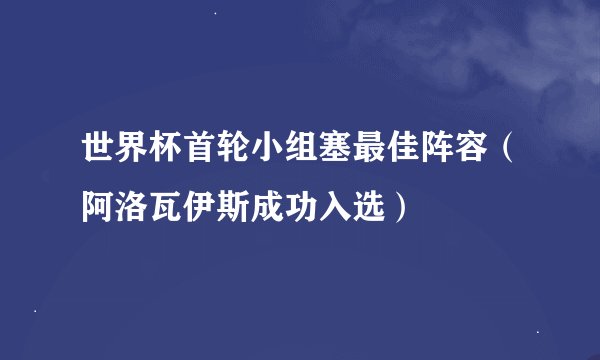 世界杯首轮小组塞最佳阵容（阿洛瓦伊斯成功入选）