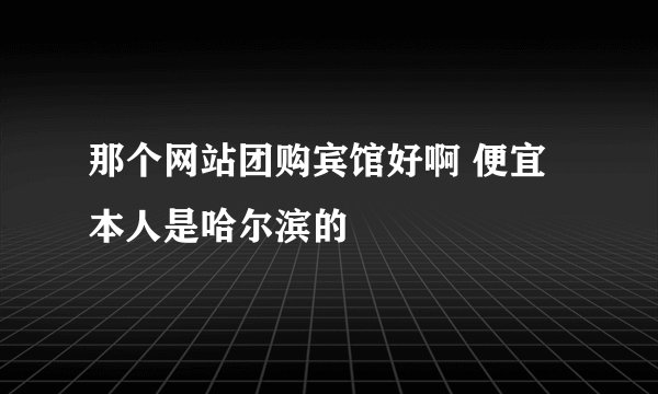 那个网站团购宾馆好啊 便宜 本人是哈尔滨的