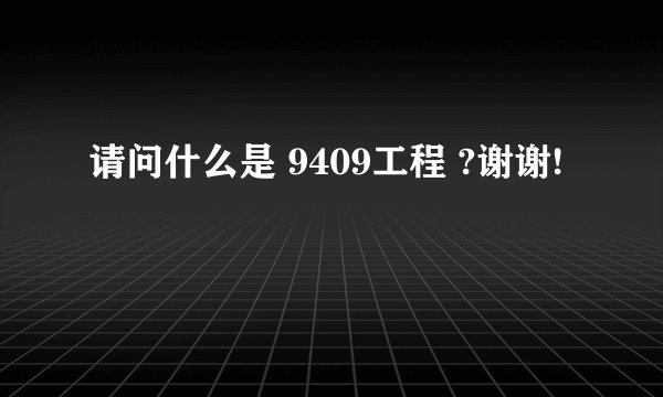 请问什么是 9409工程 ?谢谢!