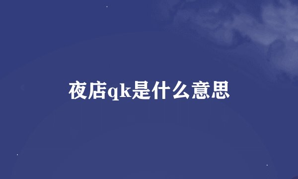 夜店qk是什么意思