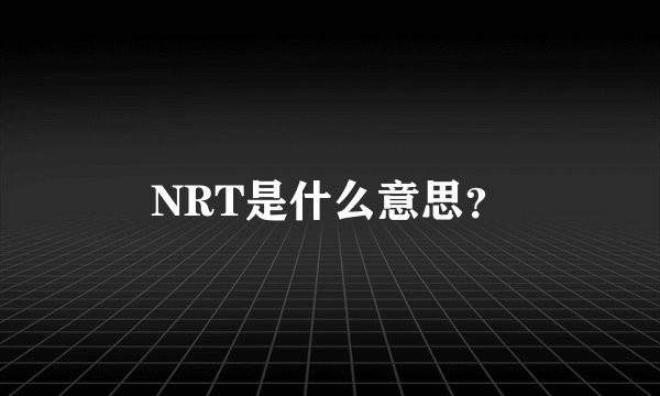 NRT是什么意思？