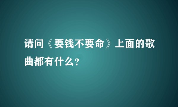 请问《要钱不要命》上面的歌曲都有什么？