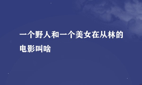 一个野人和一个美女在从林的电影叫啥