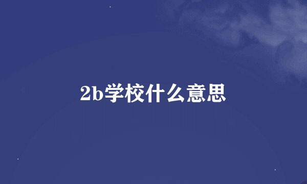 2b学校什么意思