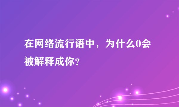 在网络流行语中，为什么0会被解释成你？