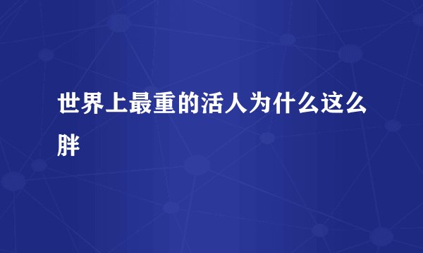 世界上最重的活人为什么这么胖